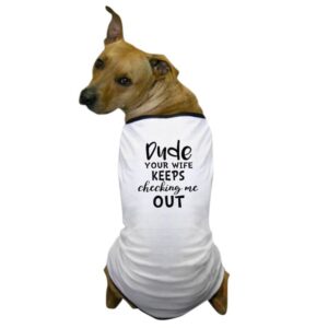 Dude, Your Wife Keeps Checking Me Out Funny Dog T-Shirt